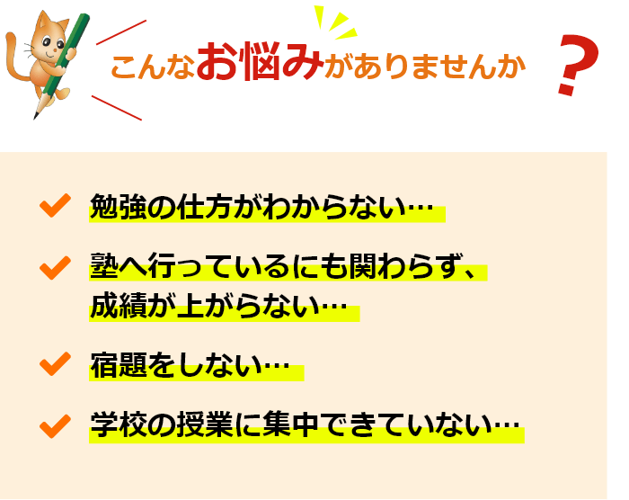 こんなお悩みがありませんか、勉強の仕方がわからない…塾へ行っているにも関わらず、成績が上がらない…宿題をしない…学校の授業に集中できていない…